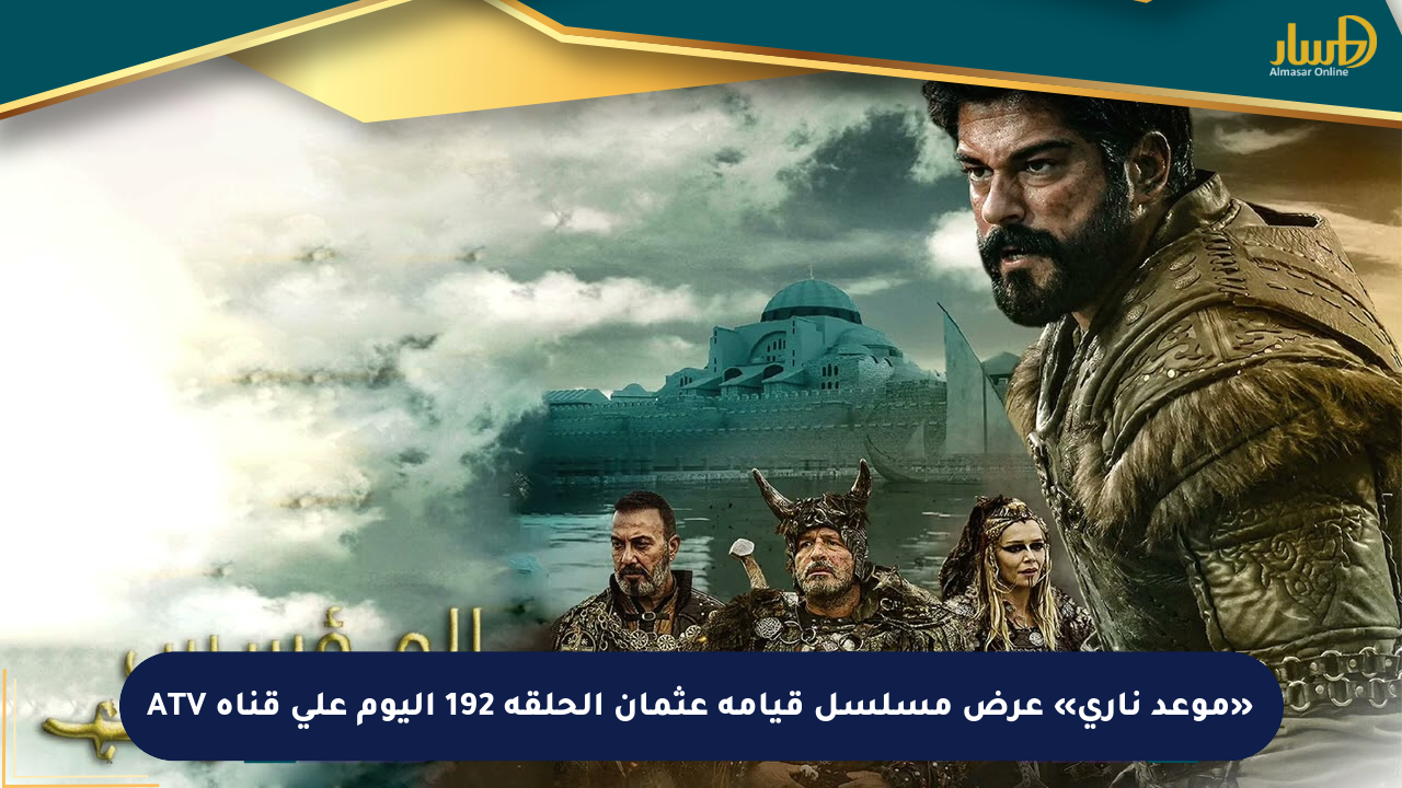 «موعد ناري» عرض مسلسل قيامة عثمان الحلقة 192 اليوم على قناة ATV